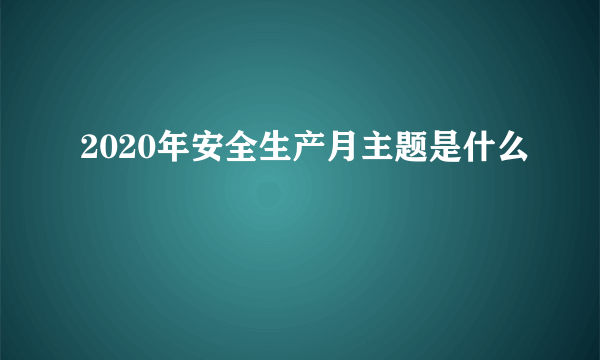 2020年安全生产月主题是什么