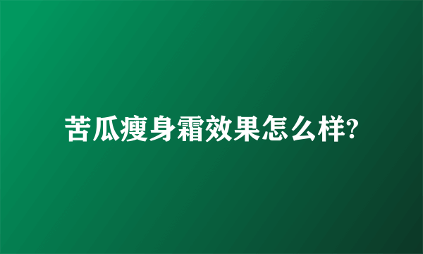 苦瓜瘦身霜效果怎么样?