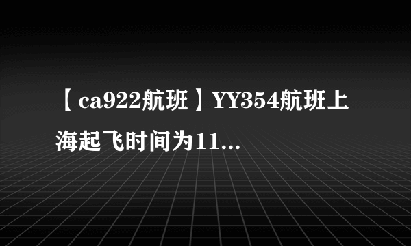 【ca922航班】YY354航班上海起飞时间为110(MON),到达法兰克福时间为1700(...