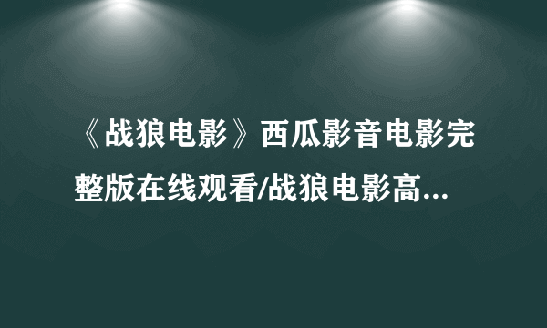 《战狼电影》西瓜影音电影完整版在线观看/战狼电影高清电影下载