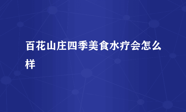 百花山庄四季美食水疗会怎么样