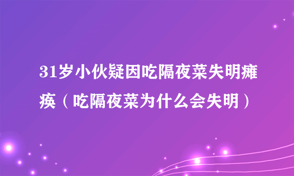 31岁小伙疑因吃隔夜菜失明瘫痪（吃隔夜菜为什么会失明）