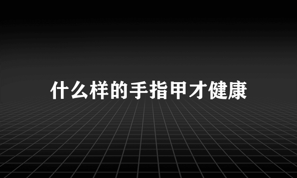 什么样的手指甲才健康