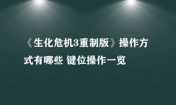 《生化危机3重制版》操作方式有哪些 键位操作一览