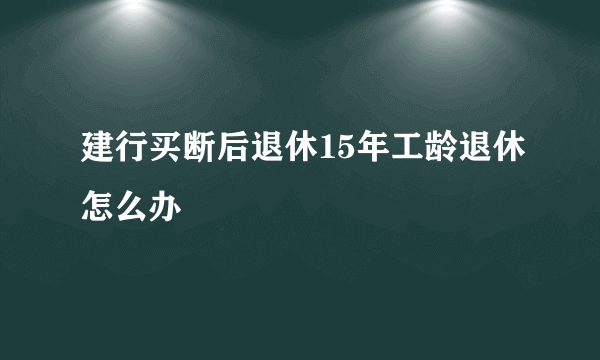 建行买断后退休15年工龄退休怎么办