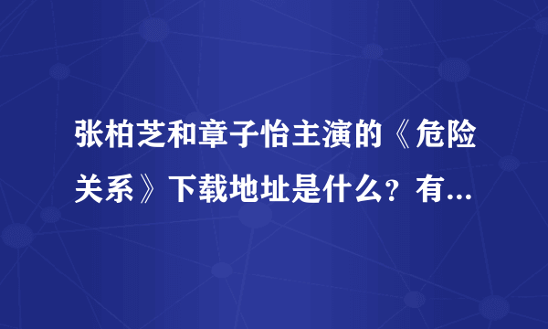 张柏芝和章子怡主演的《危险关系》下载地址是什么？有种子吗？