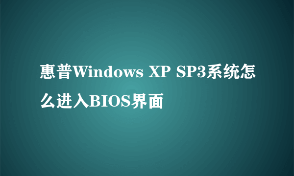 惠普Windows XP SP3系统怎么进入BIOS界面