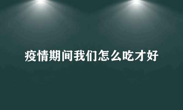 疫情期间我们怎么吃才好