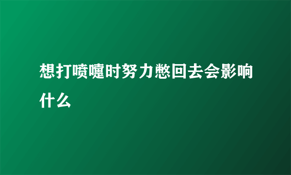 想打喷嚏时努力憋回去会影响什么