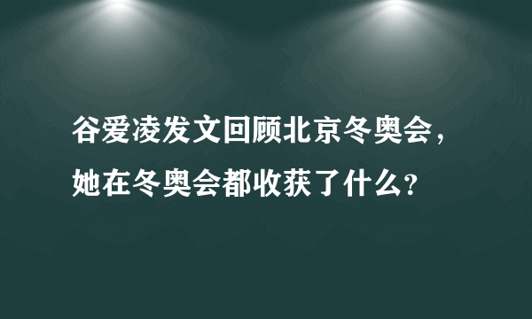 谷爱凌发文回顾北京冬奥会，她在冬奥会都收获了什么？