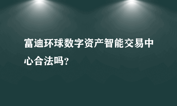 富迪环球数字资产智能交易中心合法吗？