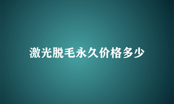 激光脱毛永久价格多少