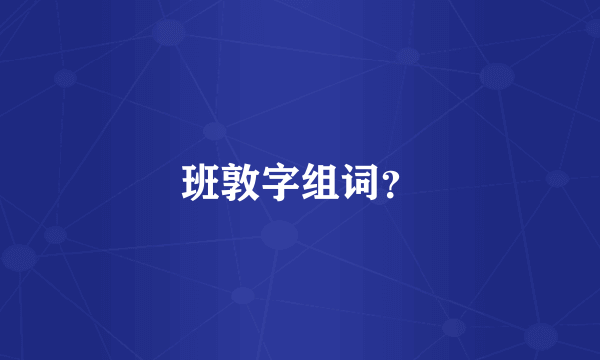 班敦字组词？