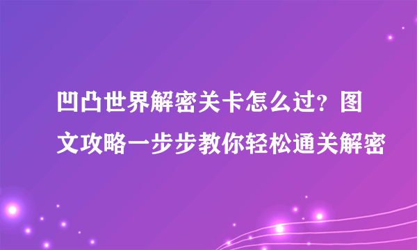 凹凸世界解密关卡怎么过？图文攻略一步步教你轻松通关解密