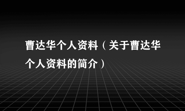 曹达华个人资料（关于曹达华个人资料的简介）