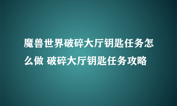 魔兽世界破碎大厅钥匙任务怎么做 破碎大厅钥匙任务攻略