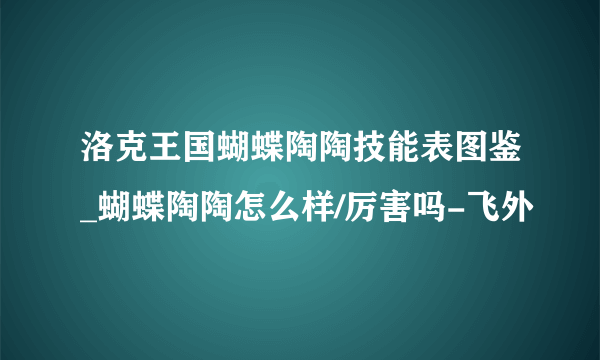 洛克王国蝴蝶陶陶技能表图鉴_蝴蝶陶陶怎么样/厉害吗-飞外