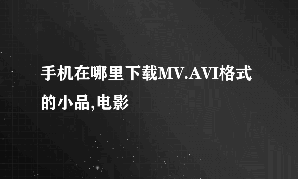 手机在哪里下载MV.AVI格式的小品,电影