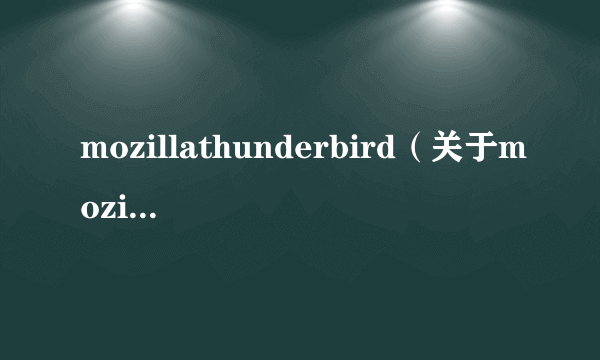 mozillathunderbird（关于mozillathunderbird的简介）