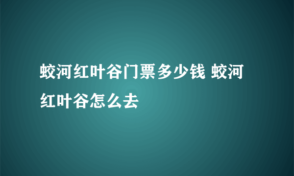 蛟河红叶谷门票多少钱 蛟河红叶谷怎么去