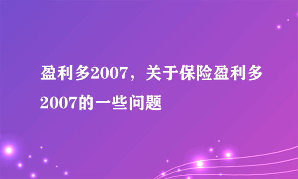 盈利多2007，关于保险盈利多2007的一些问题