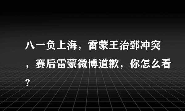 八一负上海，雷蒙王治郅冲突，赛后雷蒙微博道歉，你怎么看？