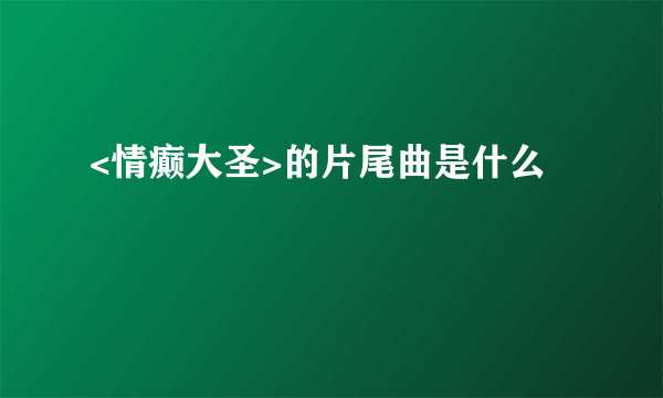 <情癫大圣>的片尾曲是什么