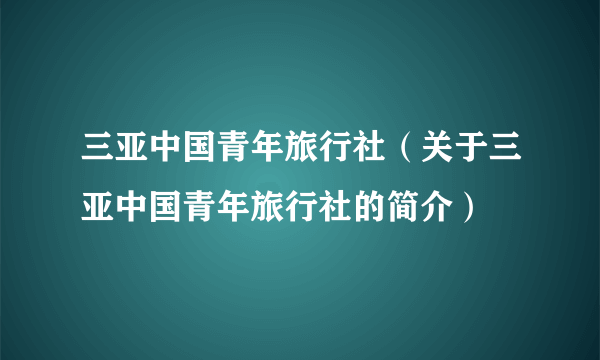 三亚中国青年旅行社（关于三亚中国青年旅行社的简介）