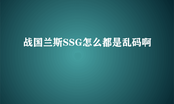 战国兰斯SSG怎么都是乱码啊