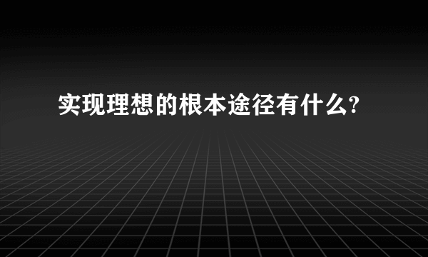 实现理想的根本途径有什么?