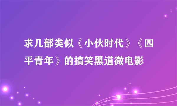 求几部类似《小伙时代》《四平青年》的搞笑黑道微电影