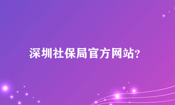 深圳社保局官方网站？