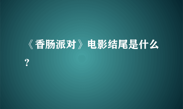 《香肠派对》电影结尾是什么?