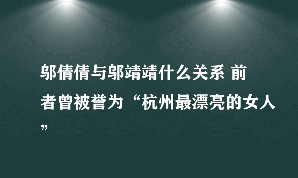 邬倩倩与邬靖靖什么关系 前者曾被誉为“杭州最漂亮的女人”