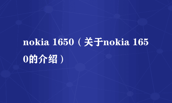 nokia 1650（关于nokia 1650的介绍）