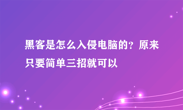 黑客是怎么入侵电脑的？原来只要简单三招就可以