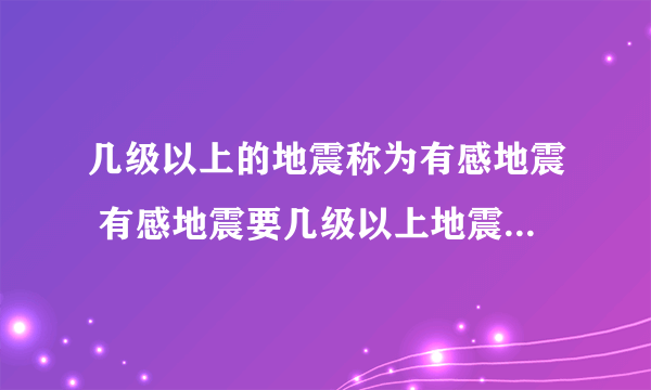 几级以上的地震称为有感地震 有感地震要几级以上地震才能称为