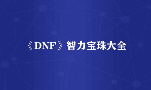 《DNF》智力宝珠大全