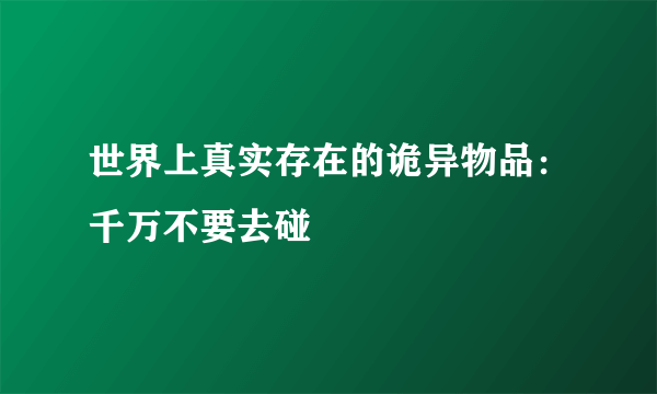 世界上真实存在的诡异物品：千万不要去碰