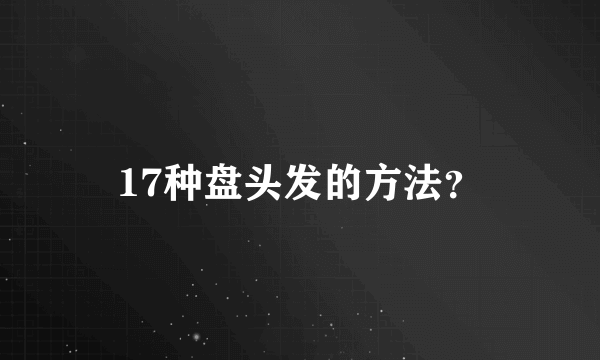 17种盘头发的方法？