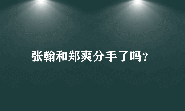 张翰和郑爽分手了吗？