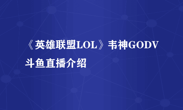 《英雄联盟LOL》韦神GODV斗鱼直播介绍