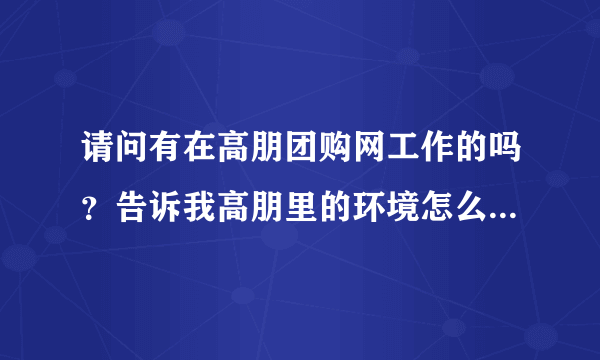 请问有在高朋团购网工作的吗？告诉我高朋里的环境怎么样，是否真有无理由辞退的现象?可以长期干吗？