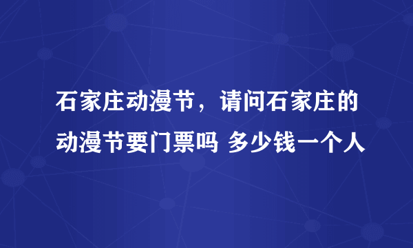 石家庄动漫节，请问石家庄的动漫节要门票吗 多少钱一个人