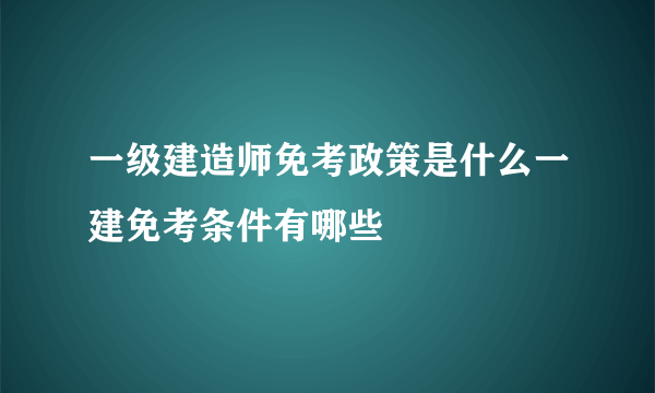 一级建造师免考政策是什么一建免考条件有哪些