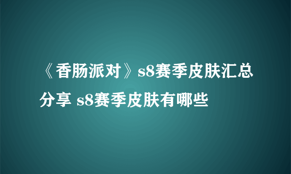 《香肠派对》s8赛季皮肤汇总分享 s8赛季皮肤有哪些