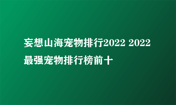 妄想山海宠物排行2022 2022最强宠物排行榜前十