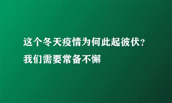 这个冬天疫情为何此起彼伏？我们需要常备不懈