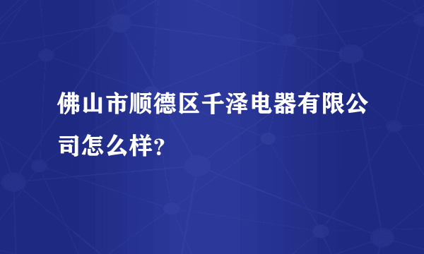 佛山市顺德区千泽电器有限公司怎么样？