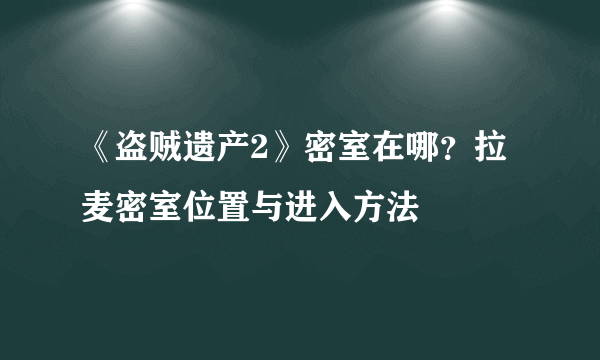 《盗贼遗产2》密室在哪？拉麦密室位置与进入方法